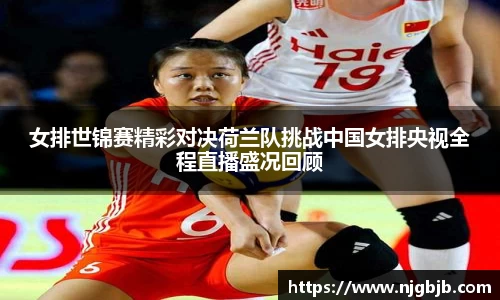 女排世锦赛精彩对决荷兰队挑战中国女排央视全程直播盛况回顾