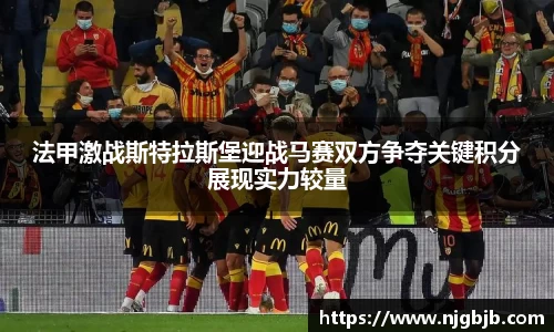 法甲激战斯特拉斯堡迎战马赛双方争夺关键积分展现实力较量